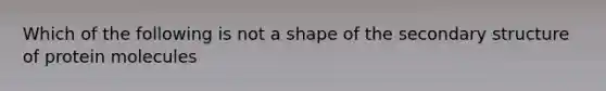 Which of the following is not a shape of the secondary structure of protein molecules