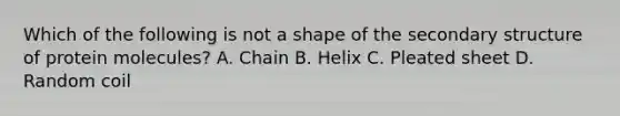 Which of the following is not a shape of the secondary structure of protein molecules? A. Chain B. Helix C. Pleated sheet D. Random coil