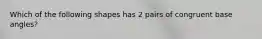 Which of the following shapes has 2 pairs of congruent base angles?