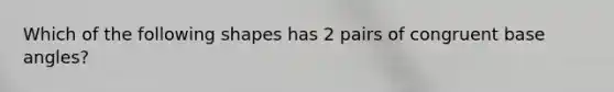 Which of the following shapes has 2 pairs of congruent base angles?