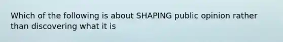 Which of the following is about SHAPING public opinion rather than discovering what it is