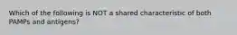 Which of the following is NOT a shared characteristic of both PAMPs and antigens?