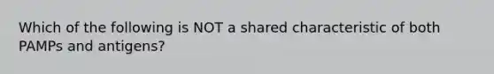 Which of the following is NOT a shared characteristic of both PAMPs and antigens?