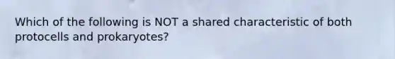 Which of the following is NOT a shared characteristic of both protocells and prokaryotes?