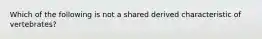 Which of the following is not a shared derived characteristic of vertebrates?