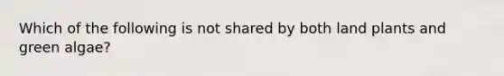 Which of the following is not shared by both land plants and green algae?