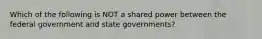 Which of the following is NOT a shared power between the federal government and state governments?