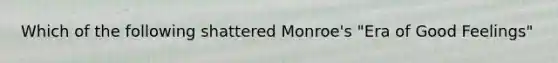 Which of the following shattered Monroe's "Era of Good Feelings"