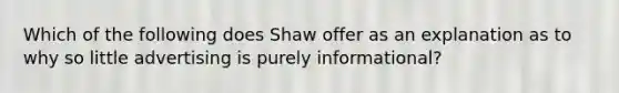 Which of the following does Shaw offer as an explanation as to why so little advertising is purely informational?