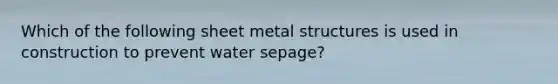 Which of the following sheet metal structures is used in construction to prevent water sepage?