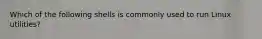 Which of the following shells is commonly used to run Linux utilities?