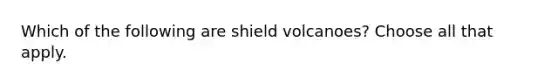 Which of the following are shield volcanoes? Choose all that apply.