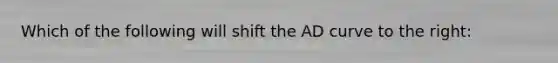 Which of the following will shift the AD curve to the right: