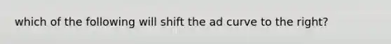 which of the following will shift the ad curve to the right?