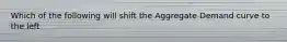 Which of the following will shift the Aggregate Demand curve to the left