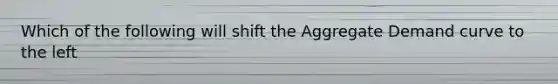 Which of the following will shift the Aggregate Demand curve to the left