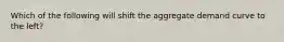 Which of the following will shift the aggregate demand curve to the left​?