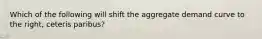 Which of the following will shift the aggregate demand curve to the​ right, ceteris paribus​?