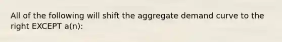 All of the following will shift the aggregate demand curve to the right EXCEPT a(n):