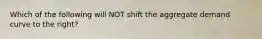 Which of the following will NOT shift the aggregate demand curve to the right?