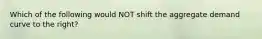 Which of the following would NOT shift the aggregate demand curve to the right?