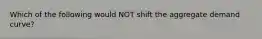 Which of the following would NOT shift the aggregate demand curve?