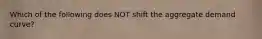 Which of the following does NOT shift the aggregate demand curve?