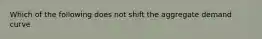 Which of the following does not shift the aggregate demand curve