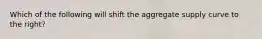 Which of the following will shift the aggregate supply curve to the right?