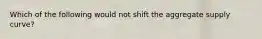 Which of the following would not shift the aggregate supply curve?