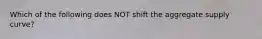 Which of the following does NOT shift the aggregate supply curve?