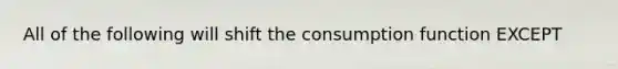 All of the following will shift the consumption function EXCEPT