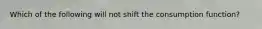 Which of the following will not shift the consumption function?