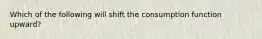 Which of the following will shift the consumption function upward?