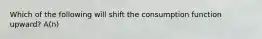 Which of the following will shift the consumption function upward? A(n)