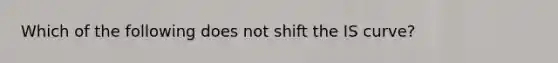 Which of the following does not shift the IS​ curve?