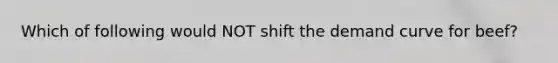 Which of following would NOT shift the demand curve for beef?