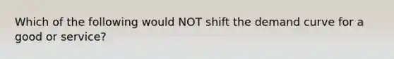 Which of the following would NOT shift the demand curve for a good or service?