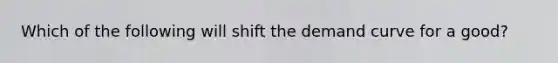 Which of the following will shift the demand curve for a good?