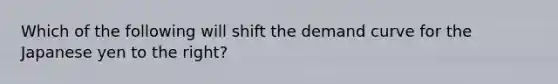 Which of the following will shift the demand curve for the Japanese yen to the right?