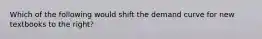 Which of the following would shift the demand curve for new textbooks to the​ right?