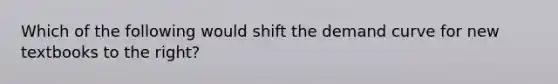 Which of the following would shift the demand curve for new textbooks to the​ right?