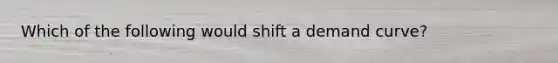 Which of the following would shift a demand curve?