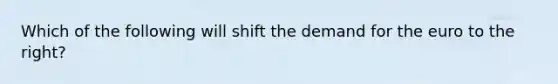 Which of the following will shift the demand for the euro to the right?