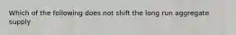 Which of the following does not shift the long run aggregate supply