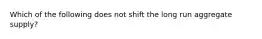 Which of the following does not shift the long run aggregate supply?