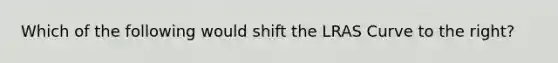 Which of the following would shift the LRAS Curve to the right?