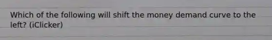 Which of the following will shift the money demand curve to the left? (iClicker)