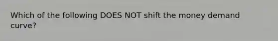 Which of the following DOES NOT shift the money demand curve?