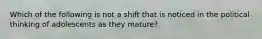 Which of the following is not a shift that is noticed in the political thinking of adolescents as they mature?